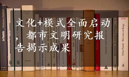 文化+模式全面启动，都市文明研究报告揭示成果