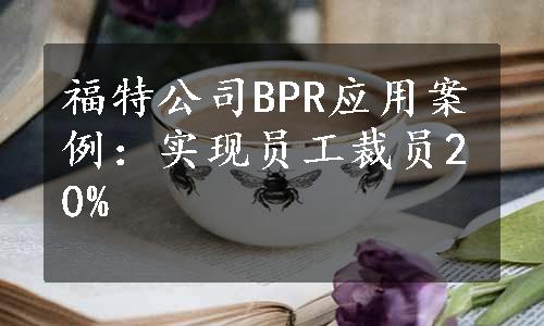 福特公司BPR应用案例：实现员工裁员20%