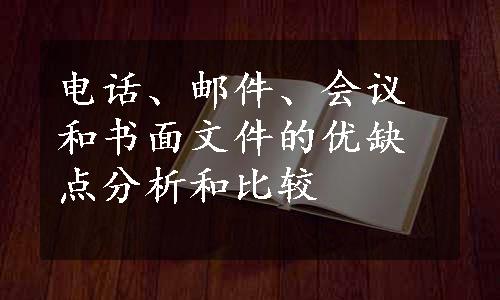 电话、邮件、会议和书面文件的优缺点分析和比较