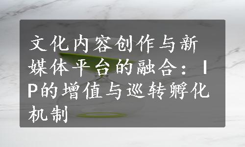 文化内容创作与新媒体平台的融合：IP的增值与巡转孵化机制