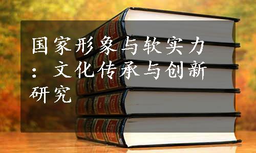 国家形象与软实力：文化传承与创新研究