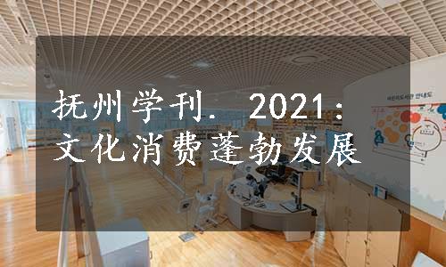 抚州学刊. 2021: 文化消费蓬勃发展