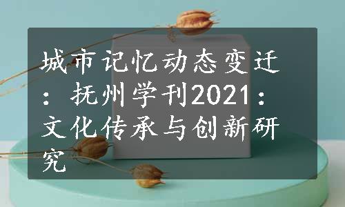 城市记忆动态变迁：抚州学刊2021：文化传承与创新研究