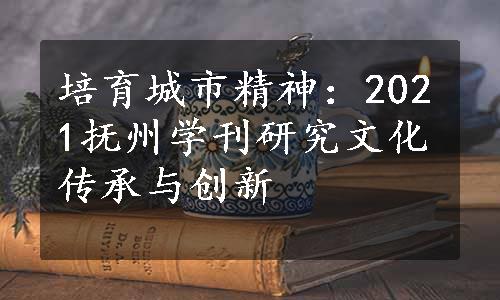 培育城市精神：2021抚州学刊研究文化传承与创新