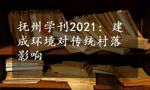 抚州学刊2021: 建成环境对传统村落影响