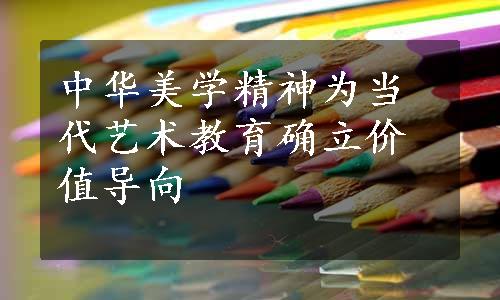 中华美学精神为当代艺术教育确立价值导向