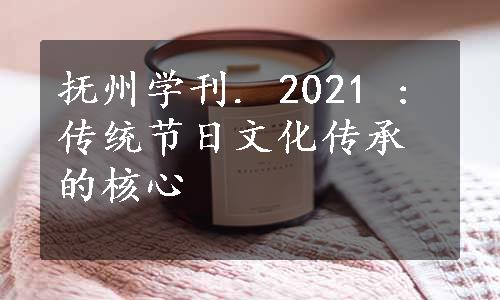 抚州学刊. 2021 : 传统节日文化传承的核心