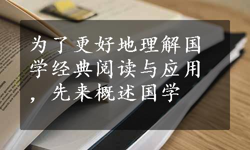 为了更好地理解国学经典阅读与应用，先来概述国学