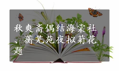 秋爽斋偶结海棠社、蘅芜苑夜拟菊花题