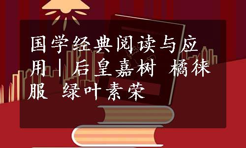 国学经典阅读与应用｜后皇嘉树 橘徕服 绿叶素荣