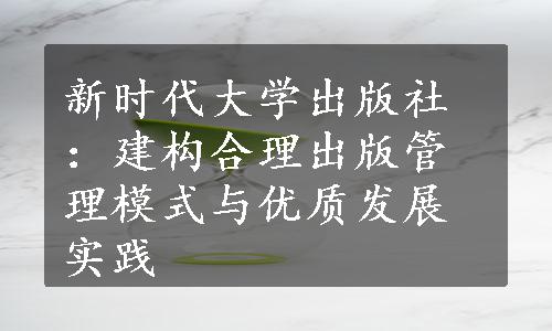 新时代大学出版社：建构合理出版管理模式与优质发展实践