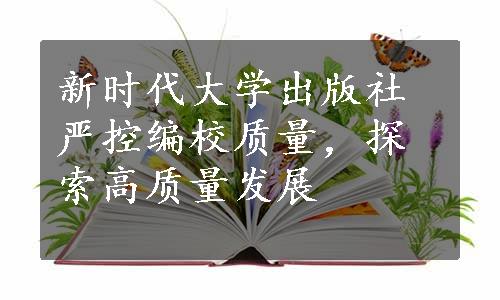 新时代大学出版社严控编校质量，探索高质量发展