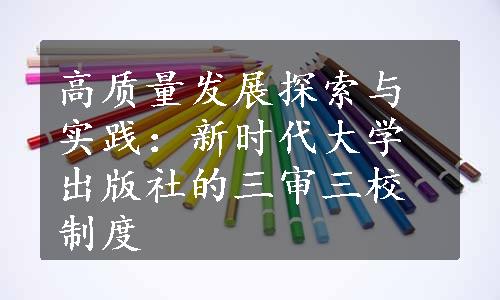 高质量发展探索与实践：新时代大学出版社的三审三校制度