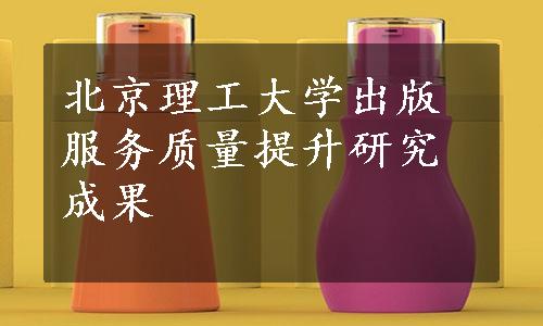 北京理工大学出版服务质量提升研究成果