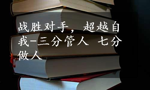 战胜对手，超越自我-三分管人 七分做人