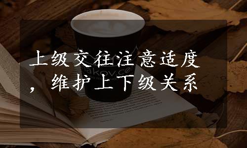 上级交往注意适度，维护上下级关系