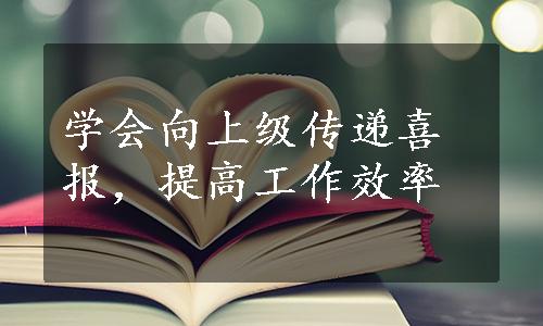 学会向上级传递喜报，提高工作效率