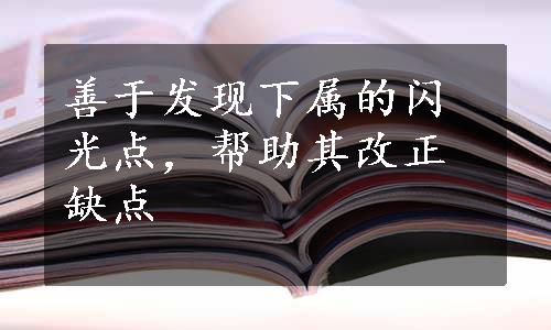 善于发现下属的闪光点，帮助其改正缺点