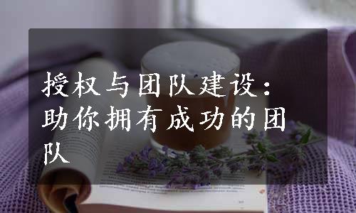 授权与团队建设：助你拥有成功的团队