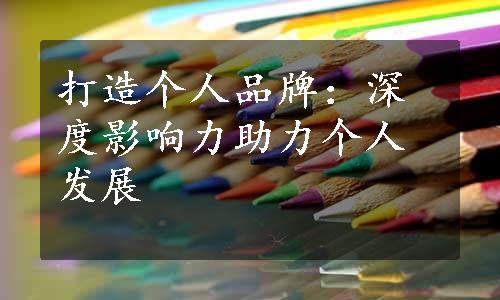 打造个人品牌：深度影响力助力个人发展