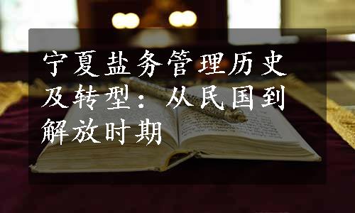 宁夏盐务管理历史及转型：从民国到解放时期