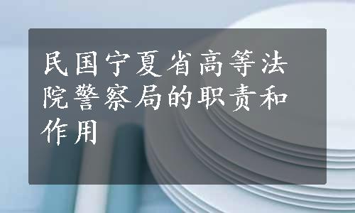 民国宁夏省高等法院警察局的职责和作用