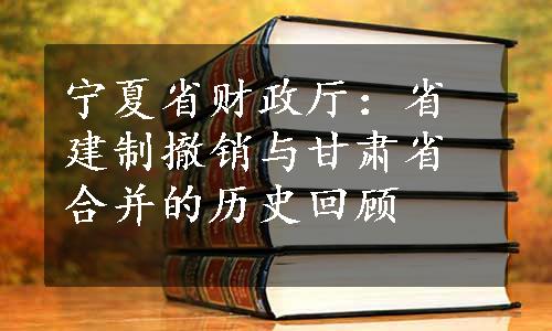 宁夏省财政厅：省建制撤销与甘肃省合并的历史回顾