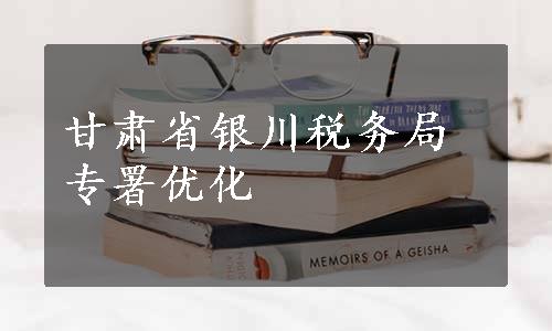 甘肃省银川税务局专署优化