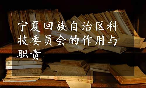 宁夏回族自治区科技委员会的作用与职责