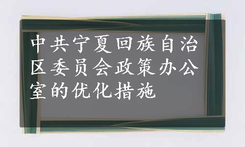 中共宁夏回族自治区委员会政策办公室的优化措施