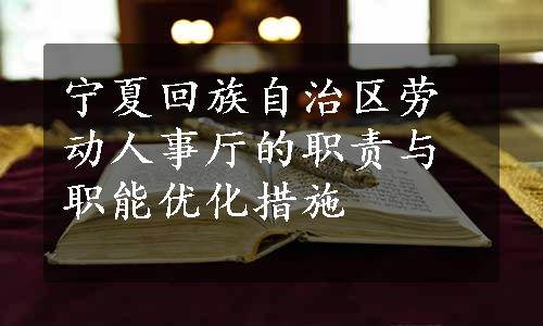 宁夏回族自治区劳动人事厅的职责与职能优化措施