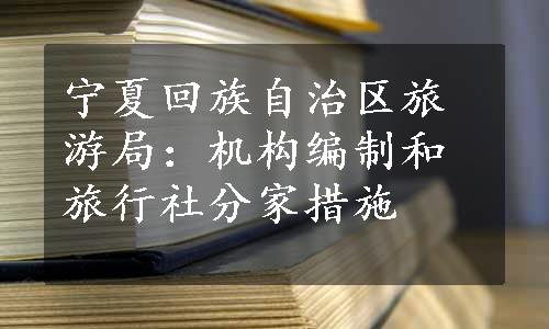 宁夏回族自治区旅游局：机构编制和旅行社分家措施