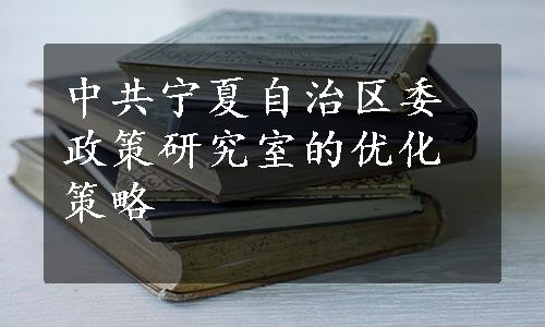 中共宁夏自治区委政策研究室的优化策略