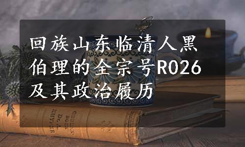 回族山东临清人黑伯理的全宗号R026及其政治履历