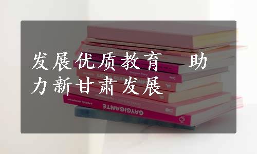 发展优质教育　助力新甘肃发展