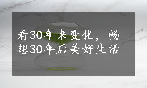 看30年来变化，畅想30年后美好生活