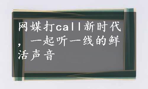 网媒打call新时代，一起听一线的鲜活声音