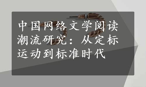 中国网络文学阅读潮流研究：从定标运动到标准时代