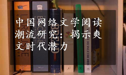 中国网络文学阅读潮流研究：揭示爽文时代潜力