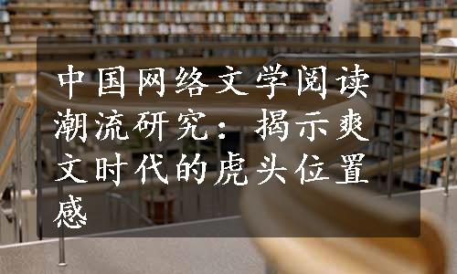 中国网络文学阅读潮流研究：揭示爽文时代的虎头位置感