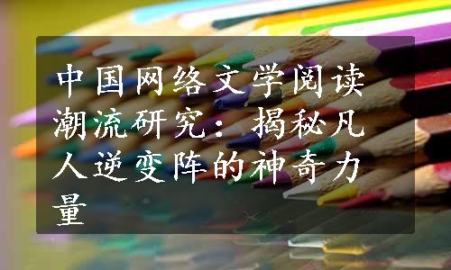 中国网络文学阅读潮流研究：揭秘凡人逆变阵的神奇力量