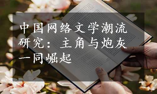 中国网络文学潮流研究：主角与炮灰一同崛起