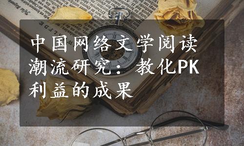 中国网络文学阅读潮流研究：教化PK利益的成果