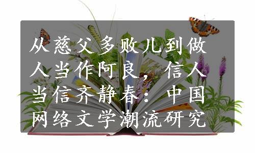 从慈父多败儿到做人当作阿良，信人当信齐静春：中国网络文学潮流研究