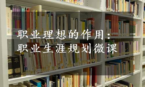 职业理想的作用：职业生涯规划微课