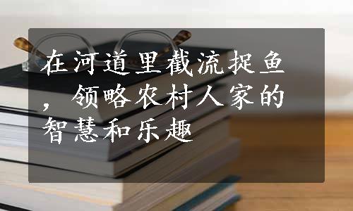 在河道里截流捉鱼，领略农村人家的智慧和乐趣