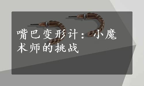 嘴巴变形计：小魔术师的挑战