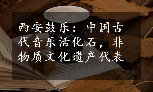 西安鼓乐：中国古代音乐活化石，非物质文化遗产代表