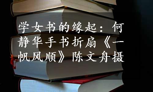 学女书的缘起：何静华手书折扇《一帆风顺》陈文舟摄