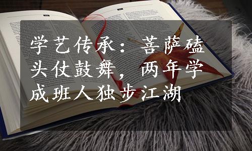 学艺传承：菩萨磕头仗鼓舞，两年学成班人独步江湖